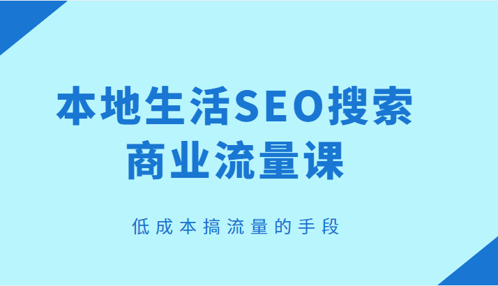 本地生活SEO搜索商业流量课，低成本搞流量的手段-颜夕资源网-第14张图片