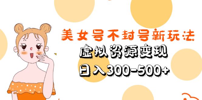 美女号不封号新玩法，虚拟资源变现，日入300-500+-颜夕资源网-第14张图片