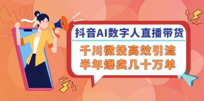 抖音AI数字人直播带货，千川微投高效引流，半年爆卖几十万单-颜夕资源网-第14张图片