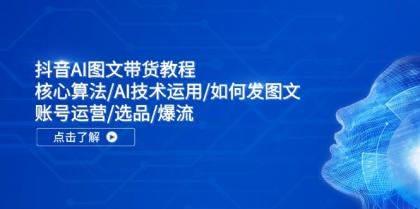 抖音AI图文带货教程：核心算法/AI技术运用/如何发图文/账号运营/选品/爆流-颜夕资源网-第14张图片