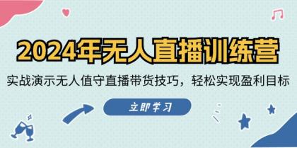 无人直播训练营：实战演示无人值守直播带货技巧，轻松实现盈利目标