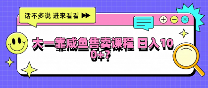 大一靠咸鱼售卖课程日入100+，没有任何门槛，有手就行-颜夕资源网-第14张图片