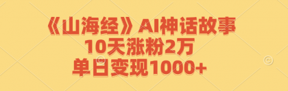 《山海经》AI神话故事，10天涨粉2万，单日变现1000+-颜夕资源网-第13张图片