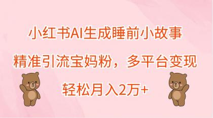 小红书AI生成睡前小故事，精准引流宝妈粉，多平台变现，轻松月入2万+-颜夕资源网-第13张图片