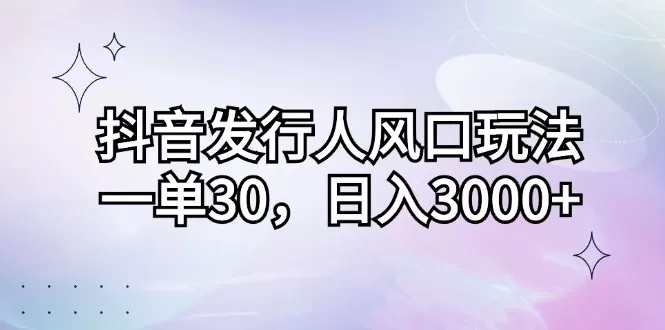 抖音发行人风口玩法，每个订单价格为30元，每天能够实现3000元以上的收入