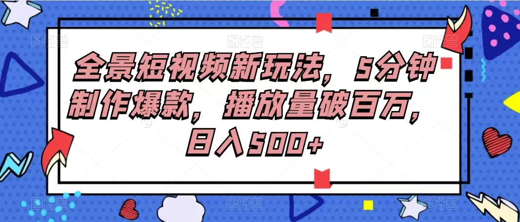 全景短视频新玩法，5分钟制作爆款，播放量破百万，日入500+-颜夕资源网-第12张图片