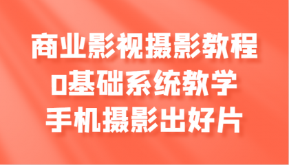 商业影视摄影教程，0基础系统教学，手机摄影出好片-颜夕资源网-第13张图片