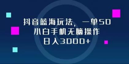 抖音蓝海玩法，一单50，小白手机无脑操作，日入3000+-颜夕资源网-第12张图片