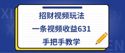 招财视频玩法，一条视频收益631，手把手教学