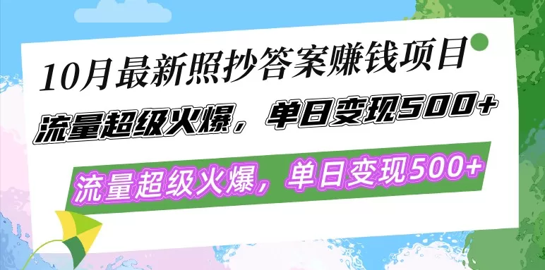 最新的照抄答案赚钱项目在10月份大热，流量异常火爆，每天轻松实现500以上的变现