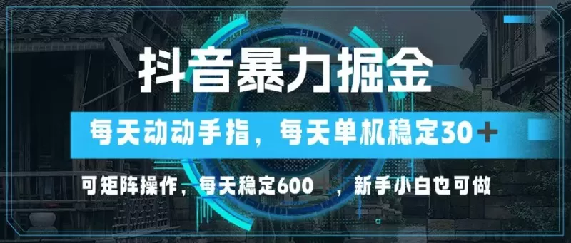 抖音暴力掘金，动动手指就可以，单机30+，可矩阵操作，每天稳定600+，新手小白也可做