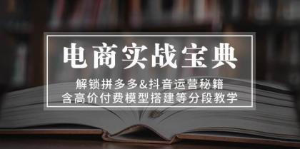 电商实战宝典：解锁拼多多&amp;抖音运营秘籍，含高价付费模型搭建等分段教学