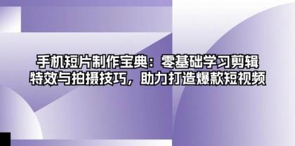 手机短片制作宝典：零基础学习剪辑、特效与拍摄技巧，助力打造爆款短视频-颜夕资源网-第13张图片